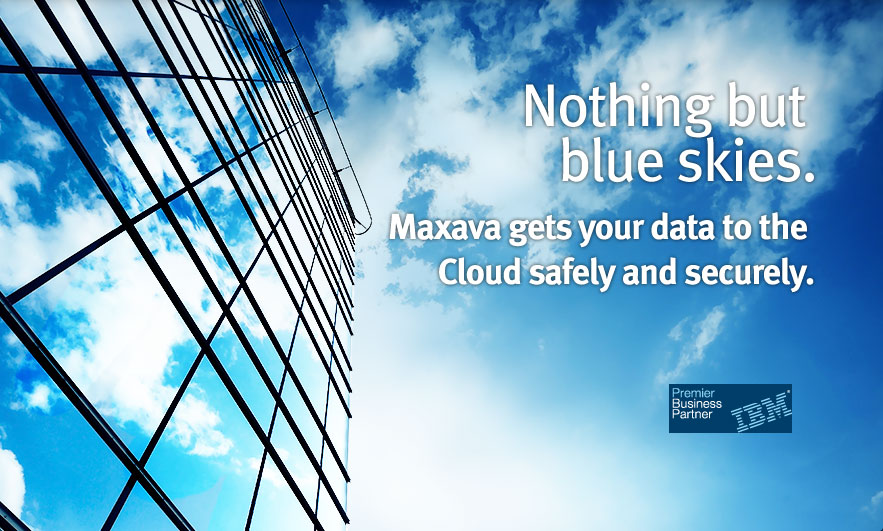 Blue Skies: Nothing but blue skies. Maxava gets your data to the Cloud safely and securely.